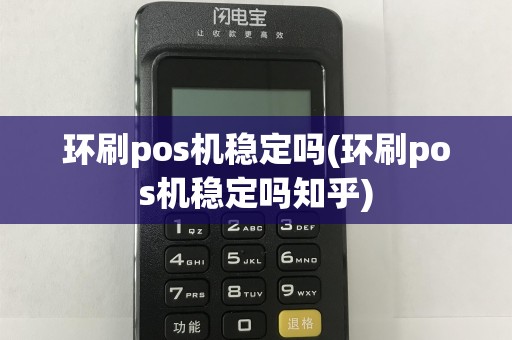 环刷pos机稳定吗(环刷pos机稳定吗知乎)