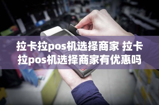 拉卡拉pos机选择商家 拉卡拉pos机选择商家有优惠吗