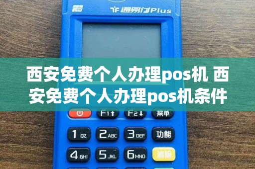 西安免费个人办理pos机 西安免费个人办理pos机条件