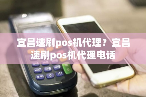 宜昌速刷pos机代理？宜昌速刷pos机代理电话