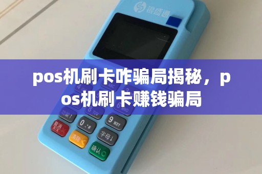 pos机刷卡咋骗局揭秘，pos机刷卡赚钱骗局
