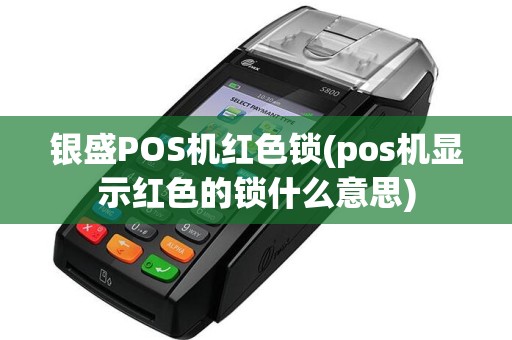 银盛POS机红色锁(pos机显示红色的锁什么意思)