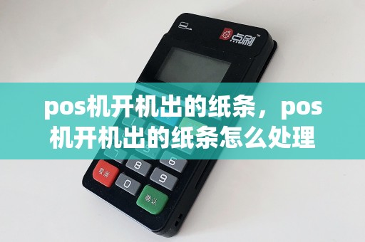pos机开机出的纸条，pos机开机出的纸条怎么处理