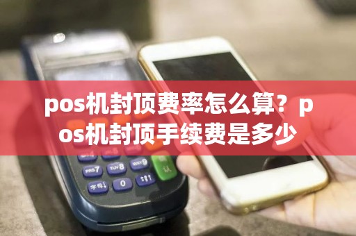 pos机封顶费率怎么算？pos机封顶手续费是多少