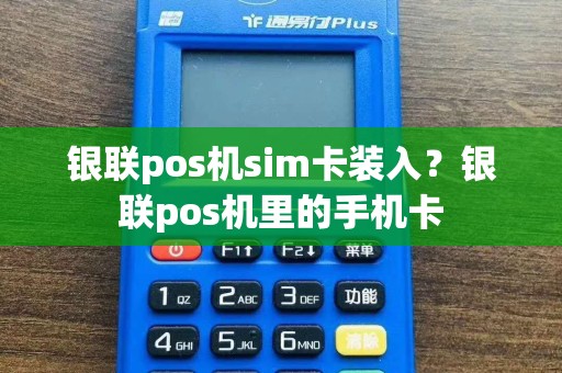 银联pos机sim卡装入？银联pos机里的手机卡
