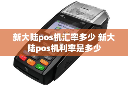 新大陆pos机汇率多少 新大陆pos机利率是多少