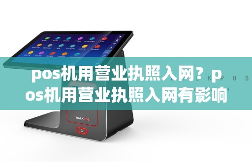 pos机用营业执照入网？pos机用营业执照入网有影响吗