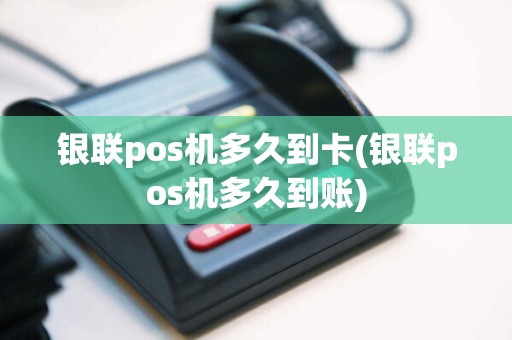 银联pos机多久到卡(银联pos机多久到账)  第1张