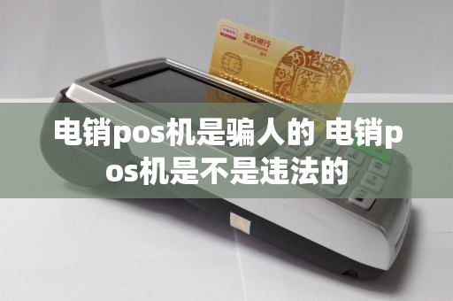 电销pos机是骗人的 电销pos机是不是违法的