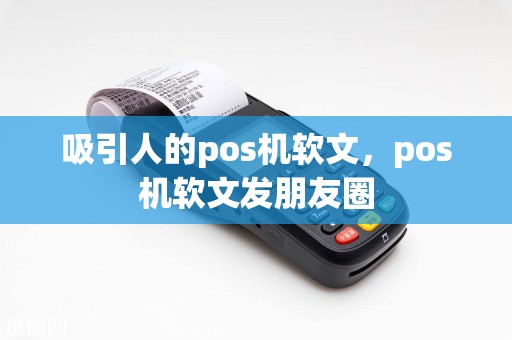 吸引人的pos机软文，pos机软文发朋友圈