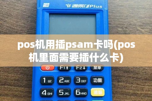 pos机用插psam卡吗(pos机里面需要插什么卡)