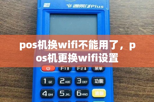 pos机换wifi不能用了，pos机更换wifi设置
