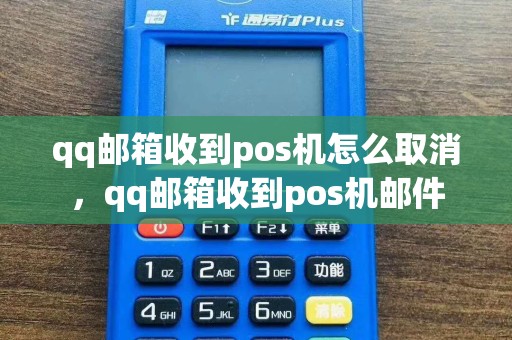 qq邮箱收到pos机怎么取消，qq邮箱收到pos机邮件
