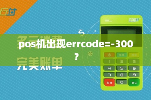 pos机出现errcode=-300？