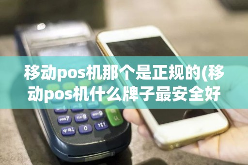 移动pos机那个是正规的(移动pos机什么牌子最安全好用)