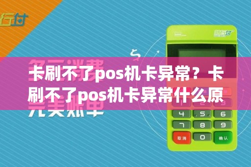 卡刷不了pos机卡异常？卡刷不了pos机卡异常什么原因