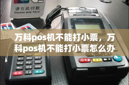 万科pos机不能打小票，万科pos机不能打小票怎么办  第1张