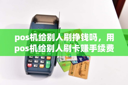 pos机给别人刷挣钱吗，用pos机给别人刷卡赚手续费允许吗  第1张