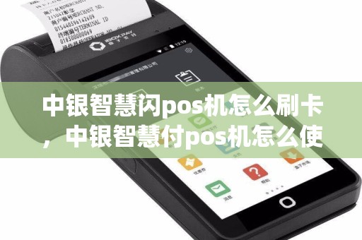 中银智慧闪pos机怎么刷卡，中银智慧付pos机怎么使用  第1张
