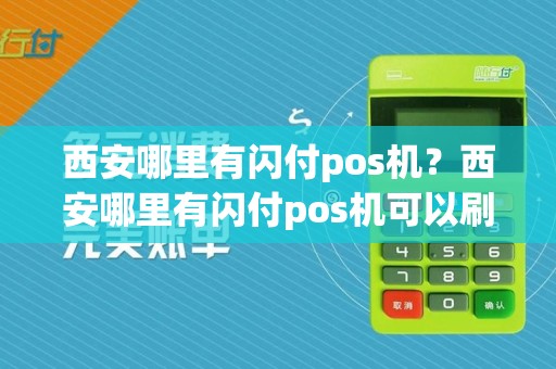 西安哪里有闪付pos机？西安哪里有闪付pos机可以刷卡
