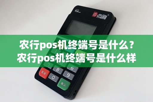 农行pos机终端号是什么？农行pos机终端号是什么样的