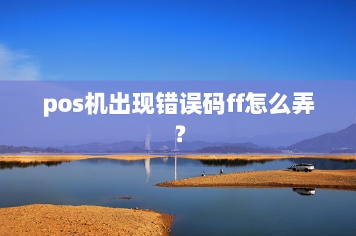 pos机出现错误码ff怎么弄？  第1张