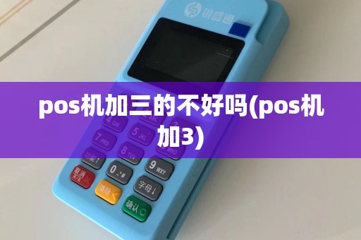 pos机加三的不好吗(pos机加3)