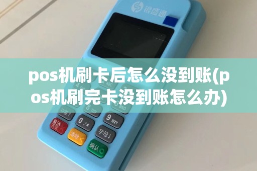 pos机刷卡后怎么没到账(pos机刷完卡没到账怎么办)