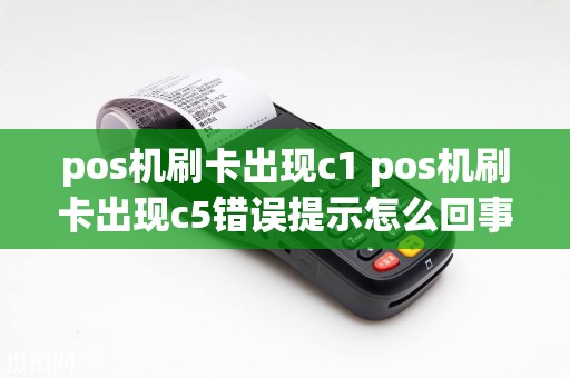 pos机刷卡出现c1 pos机刷卡出现c5错误提示怎么回事  第1张
