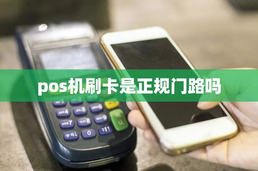 pos机刷卡是正规门路吗