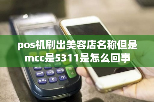 pos机刷出美容店名称但是mcc是5311是怎么回事