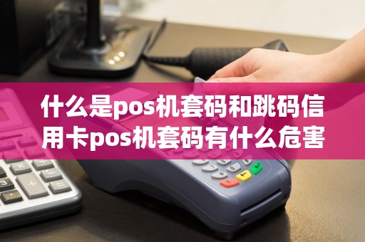 什么是pos机套码和跳码信用卡pos机套码有什么危害