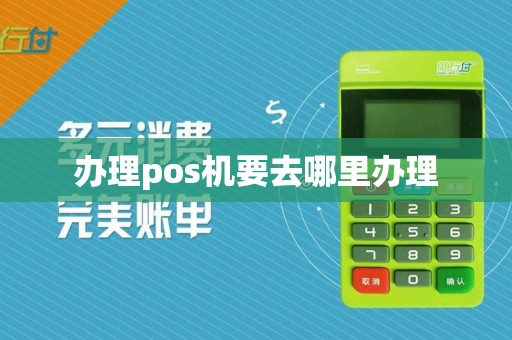 办理pos机要去哪里办理