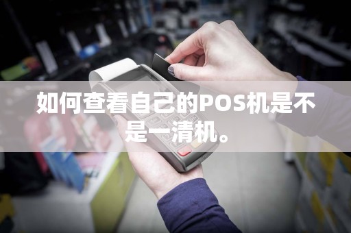 如何查看自己的POS机是不是一清机。