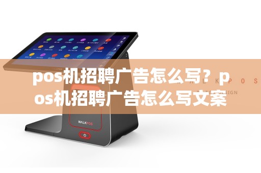 pos机招聘广告怎么写？pos机招聘广告怎么写文案  第1张