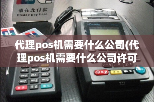 代理pos机需要什么公司(代理pos机需要什么公司许可证)