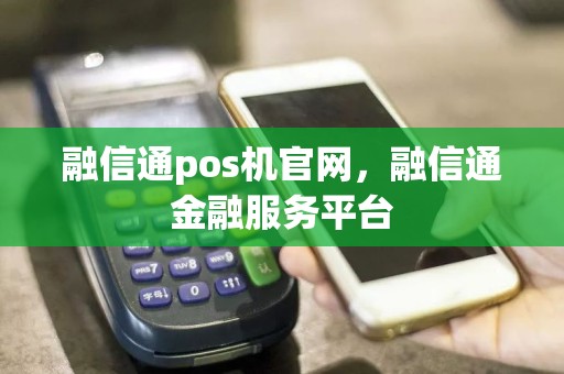 融信通pos机官网，融信通金融服务平台