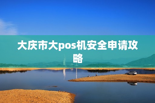 大庆市大pos机安全申请攻略