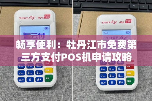 畅享便利：牡丹江市免费第三方支付POS机申请攻略
