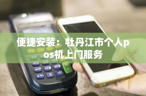 便捷安装：牡丹江市个人pos机上门服务