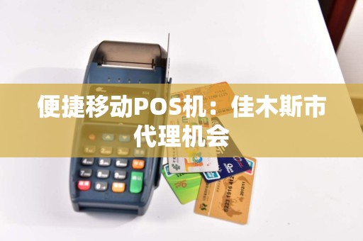 便捷移动POS机：佳木斯市代理机会