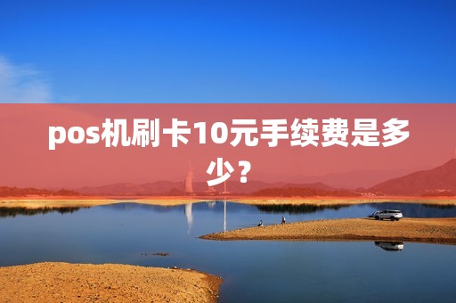 pos机刷卡10元手续费是多少？  第1张