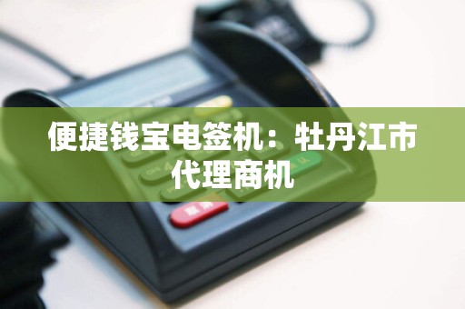 便捷钱宝电签机：牡丹江市代理商机
