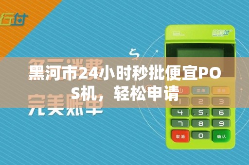 黑河市24小时秒批便宜POS机，轻松申请