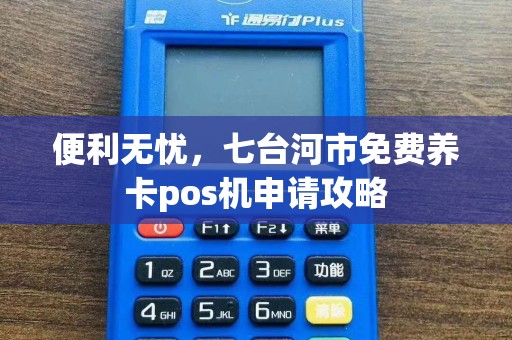 便利无忧，七台河市免费养卡pos机申请攻略