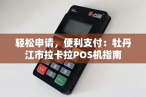 轻松申请，便利支付：牡丹江市拉卡拉POS机指南