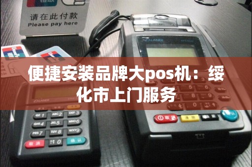 便捷安装品牌大pos机：绥化市上门服务