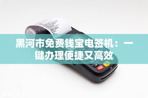 黑河市免费钱宝电签机：一键办理便捷又高效