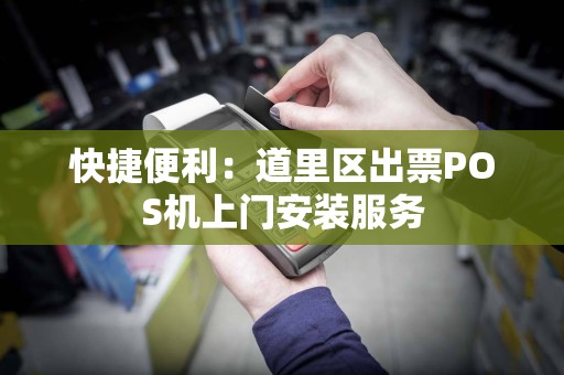 快捷便利：道里区出票POS机上门安装服务