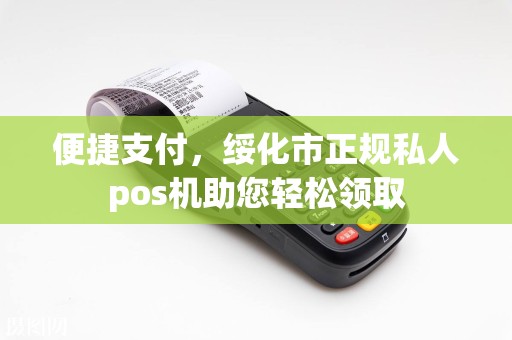 便捷支付，绥化市正规私人pos机助您轻松领取